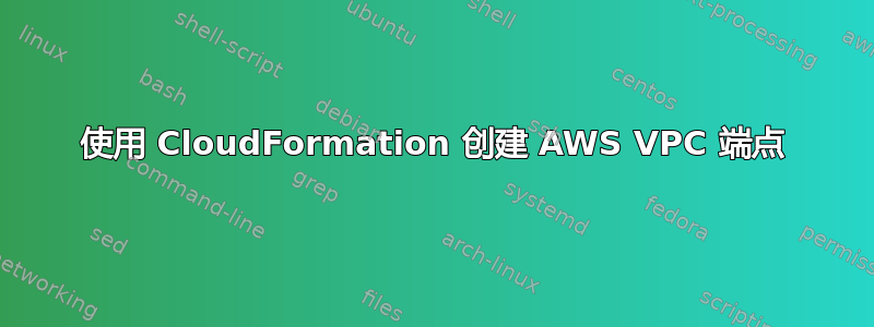 使用 CloudFormation 创建 AWS VPC 端点