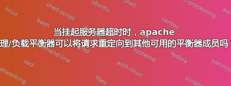 当挂起服务器超时时，apache 代理/负载平衡器可以将请求重定向到其他可用的平衡器成员吗？