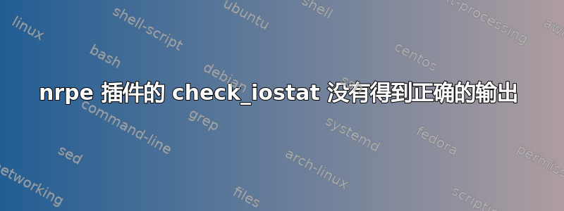 nrpe 插件的 check_iostat 没有得到正确的输出