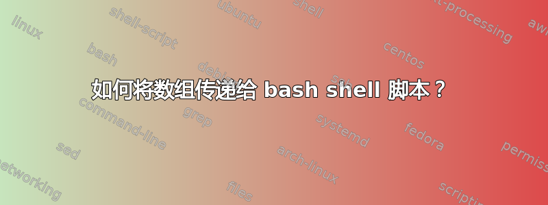 如何将数组传递给 bash shell 脚本？