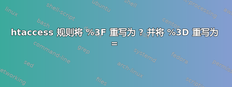 htaccess 规则将 %3F 重写为 ? 并将 %3D 重写为 =