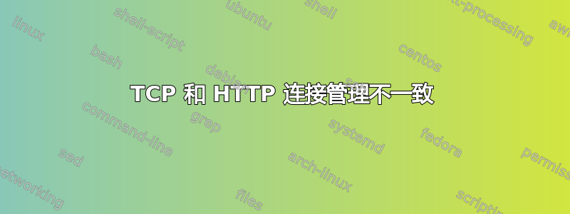 TCP 和 HTTP 连接管理不一致