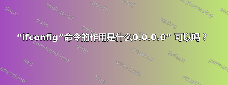 “ifconfig”命令的作用是什么0.0.0.0” 可以吗？