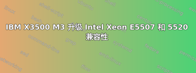 IBM X3500 M3 升级 Intel Xeon E5507 和 5520 兼容性