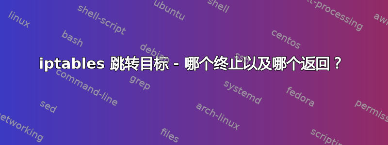 iptables 跳转目标 - 哪个终止以及哪个返回？