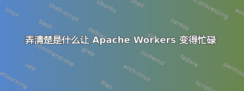 弄清楚是什么让 Apache Workers 变得忙碌