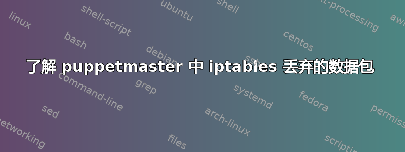 了解 puppetmaster 中 iptables 丢弃的数据包