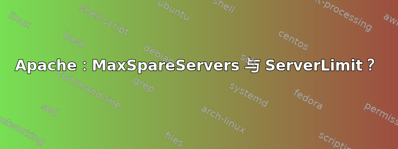 Apache：MaxSpareServers 与 ServerLimit？