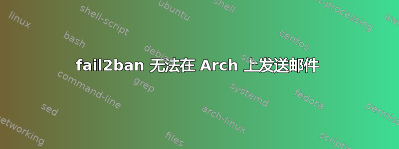 fail2ban 无法在 Arch 上发送邮件