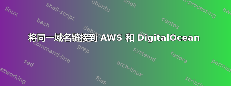 将同一域名链接到 AWS 和 DigitalOcean