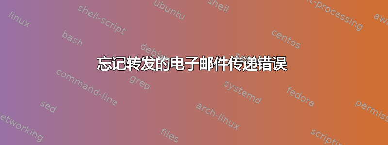 忘记转发的电子邮件传递错误