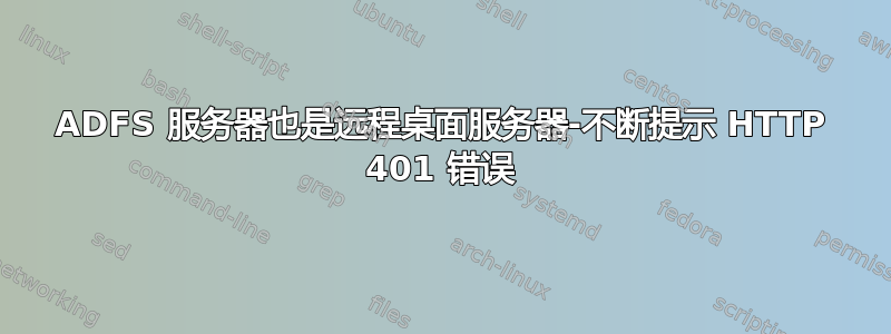 ADFS 服务器也是远程桌面服务器-不断提示 HTTP 401 错误