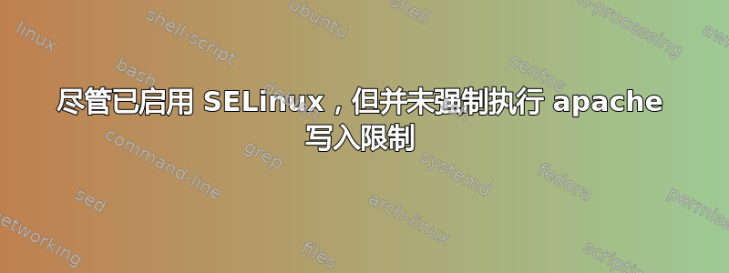 尽管已启用 SELinux，但并未强制执行 apache 写入限制