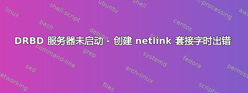 DRBD 服务器未启动 - 创建 netlink 套接字时出错