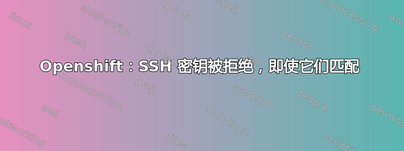 Openshift：SSH 密钥被拒绝，即使它们匹配