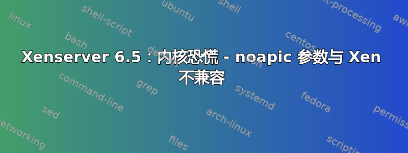 Xenserver 6.5：内核恐慌 - noapic 参数与 Xen 不兼容