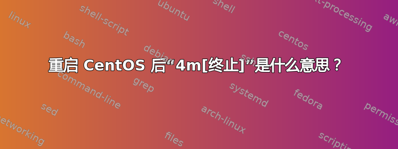 重启 CentOS 后“4m[终止]”是什么意思？