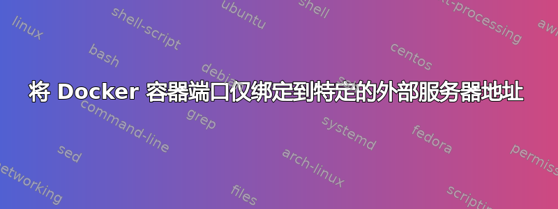 将 Docker 容器端口仅绑定到特定的外部服务器地址