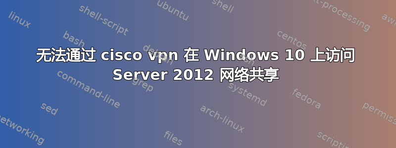 无法通过 cisco vpn 在 Windows 10 上访问 Server 2012 网络共享