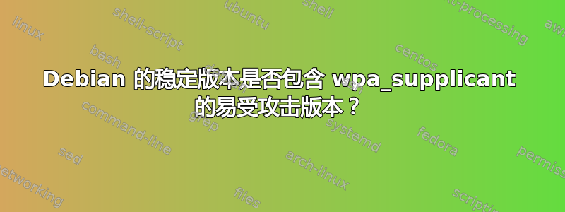 Debian 的稳定版本是否包含 wpa_supplicant 的易受攻击版本？