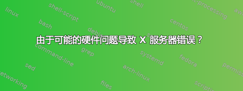 由于可能的硬件问题导致 X 服务器错误？