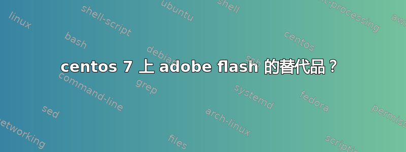 centos 7 上 adobe flash 的替代品？