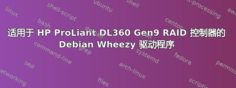 适用于 HP ProLiant DL360 Gen9 RAID 控制器的 Debian Wheezy 驱动程序