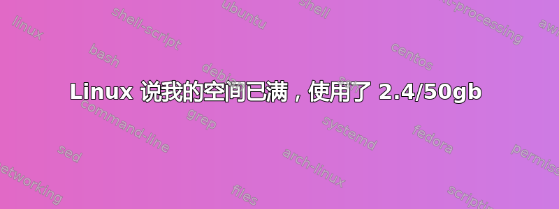 Linux 说我的空间已满，使用了 2.4/50gb