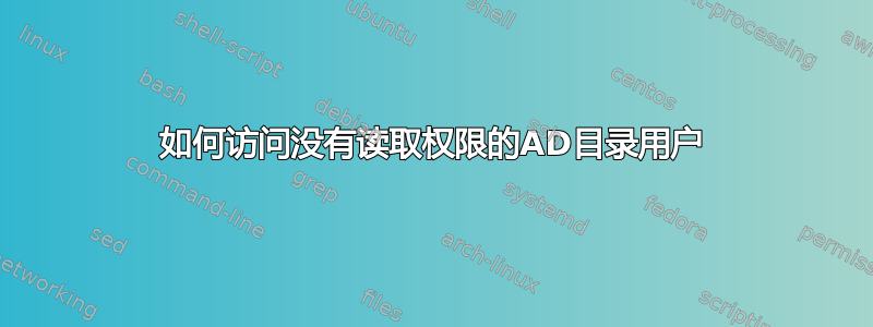 如何访问没有读取权限的AD目录用户