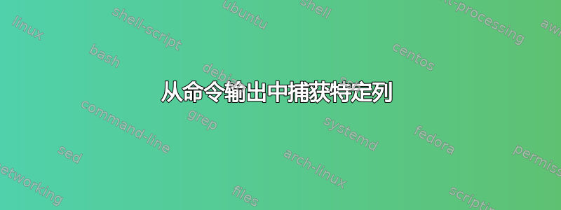 从命令输出中捕获特定列