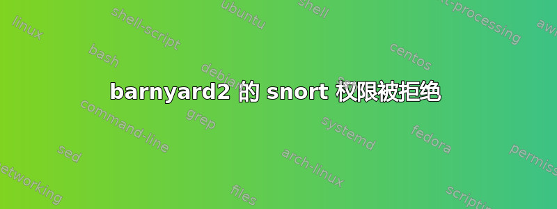 barnyard2 的 snort 权限被拒绝