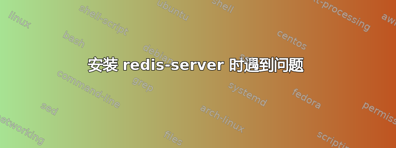 安装 redis-server 时遇到问题