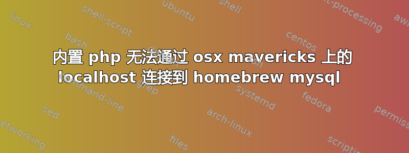 内置 php 无法通过 osx mavericks 上的 localhost 连接到 homebrew mysql 