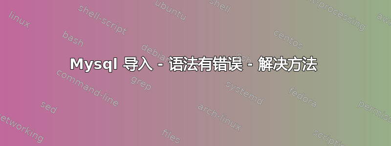 Mysql 导入 - 语法有错误 - 解决方法