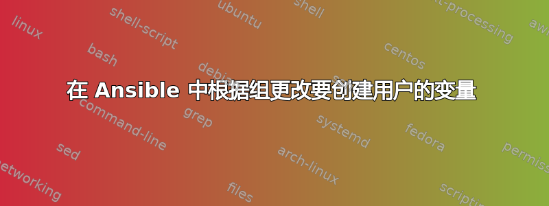 在 Ansible 中根据组更改要创建用户的变量