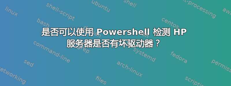 是否可以使用 Powershell 检测 HP 服务器是否有坏驱动器？