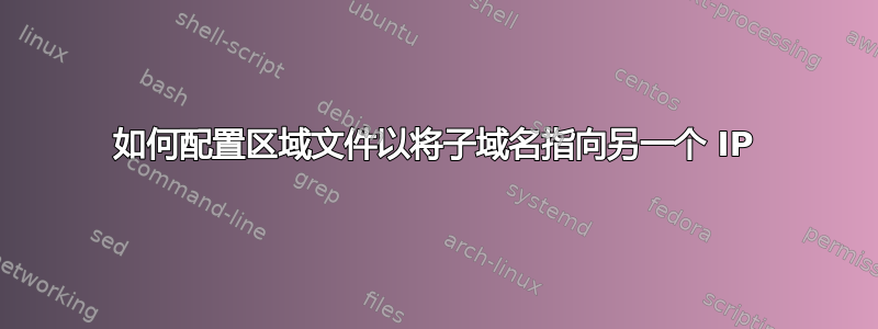 如何配置区域文件以将子域名指向另一个 IP