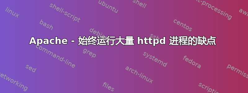 Apache - 始终运行大量 httpd 进程的缺点