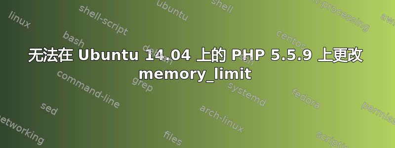 无法在 Ubuntu 14.04 上的 PHP 5.5.9 上更改 memory_limit