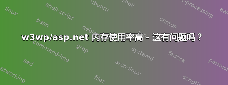 w3wp/asp.net 内存使用率高 - 这有问题吗？