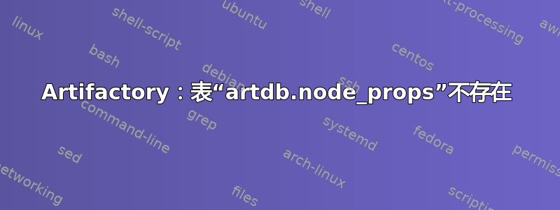 Artifactory：表“artdb.node_props”不存在