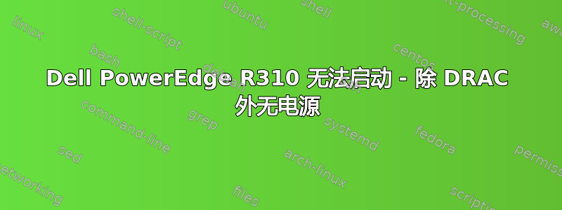 Dell PowerEdge R310 无法启动 - 除 DRAC 外无电源