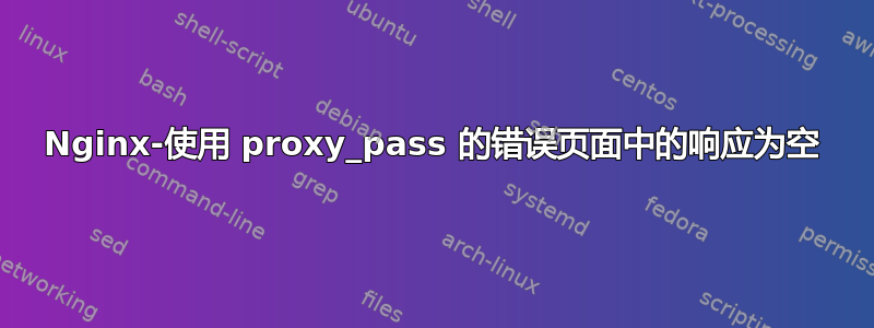 Nginx-使用 proxy_pass 的错误页面中的响应为空