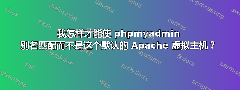 我怎样才能使 phpmyadmin 别名匹配而不是这个默认的 Apache 虚拟主机？