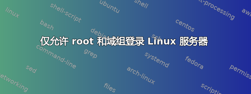 仅允许 root 和域组登录 Linux 服务器