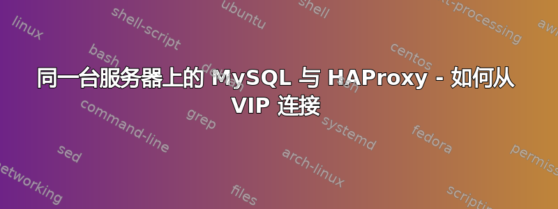 同一台服务器上的 MySQL 与 HAProxy - 如何从 VIP 连接