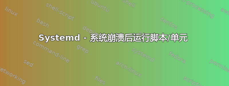 Systemd - 系统崩溃后运行脚本/单元