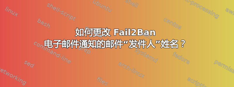 如何更改 Fail2Ban 电子邮件通知的邮件“发件人”姓名？