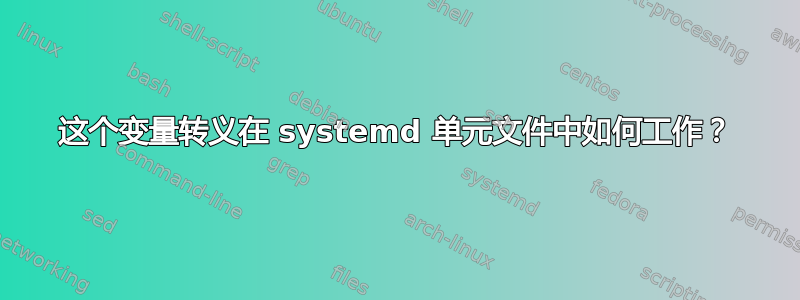 这个变量转义在 systemd 单元文件中如何工作？