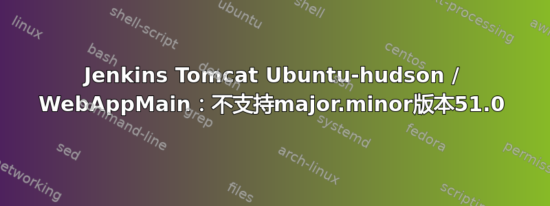 Jenkins Tomcat Ubuntu-hudson / WebAppMain：不支持major.minor版本51.0